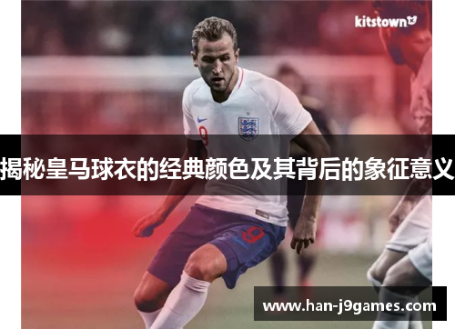 揭秘皇马球衣的经典颜色及其背后的象征意义