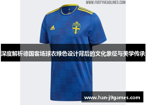 深度解析德国客场球衣绿色设计背后的文化象征与美学传承 深度解析德国客场球衣绿色设计背后的文化象征与美学传承