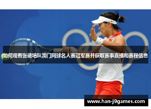 如何观看张德培队澳门网球名人赛冠军赛并获取赛事直播和赛程信息 如何观看张德培队澳门网球名人赛冠军赛并获取赛事直播和赛程信息
