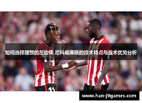 如何选择理想的左边锋 尼科威廉斯的技术特点与战术优势分析 如何选择理想的左边锋 尼科威廉斯的技术特点与战术优势分析
