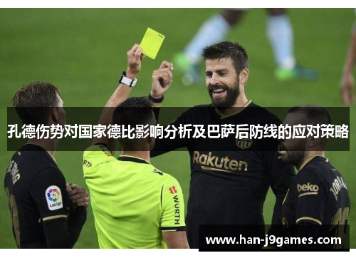 孔德伤势对国家德比影响分析及巴萨后防线的应对策略 孔德伤势对国家德比影响分析及巴萨后防线的应对策略