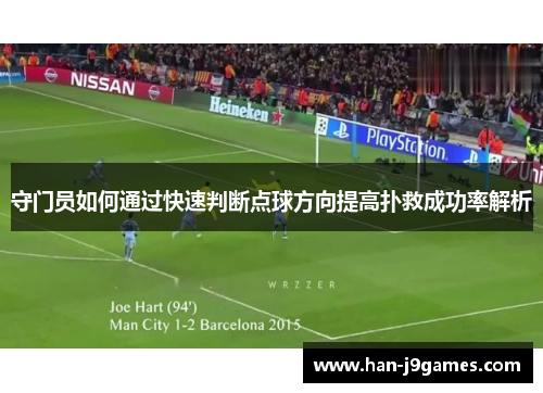 守门员如何通过快速判断点球方向提高扑救成功率解析 守门员如何通过快速判断点球方向提高扑救成功率解析