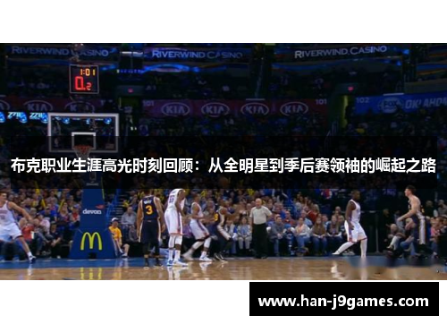 布克职业生涯高光时刻回顾:从全明星到季后赛领袖的崛起之路 布克职业生涯高光时刻回顾:从全明星到季后赛领袖的崛起之路
