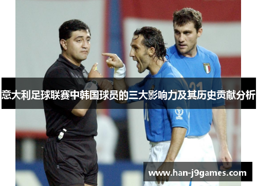 意大利足球联赛中韩国球员的三大影响力及其历史贡献分析 意大利足球联赛中韩国球员的三大影响力及其历史贡献分析