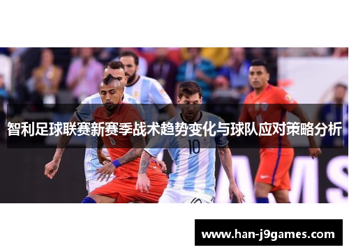 智利足球联赛新赛季战术趋势变化与球队应对策略分析 智利足球联赛新赛季战术趋势变化与球队应对策略分析