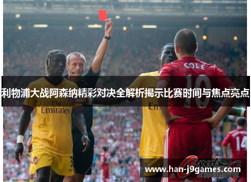 利物浦大战阿森纳精彩对决全解析揭示比赛时间与焦点亮点