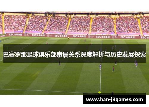 巴塞罗那足球俱乐部隶属关系深度解析与历史发展探索 巴塞罗那足球俱乐部隶属关系深度解析与历史发展探索