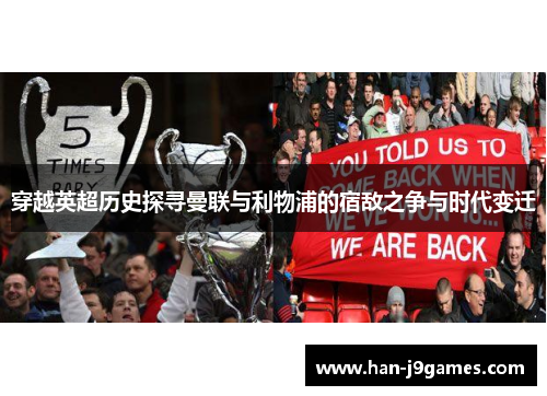 穿越英超历史探寻曼联与利物浦的宿敌之争与时代变迁 穿越英超历史探寻曼联与利物浦的宿敌之争与时代变迁