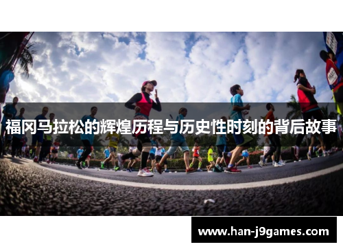 福冈马拉松的辉煌历程与历史性时刻的背后故事 福冈马拉松的辉煌历程与历史性时刻的背后故事