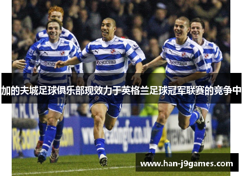 加的夫城足球俱乐部现效力于英格兰足球冠军联赛的竞争中 加的夫城足球俱乐部现效力于英格兰足球冠军联赛的竞争中