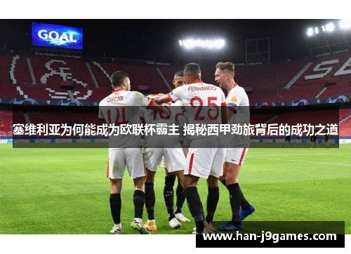 塞维利亚为何能成为欧联杯霸主 揭秘西甲劲旅背后的成功之道 塞维利亚为何能成为欧联杯霸主 揭秘西甲劲旅背后的成功之道