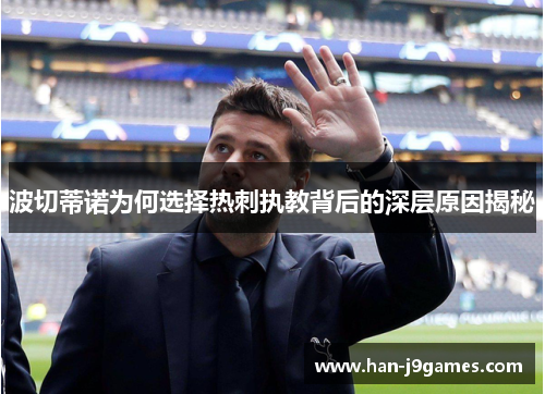 波切蒂诺为何选择热刺执教背后的深层原因揭秘