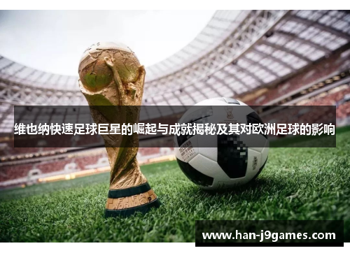 维也纳快速足球巨星的崛起与成就揭秘及其对欧洲足球的影响 维也纳快速足球巨星的崛起与成就揭秘及其对欧洲足球的影响