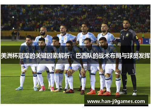 美洲杯冠军的关键因素解析:巴西队的战术布局与球员发挥 美洲杯冠军的关键因素解析:巴西队的战术布局与球员发挥