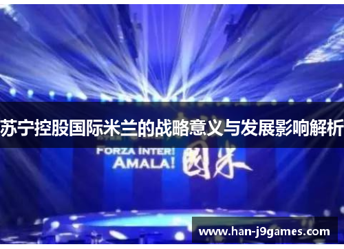 苏宁控股国际米兰的战略意义与发展影响解析