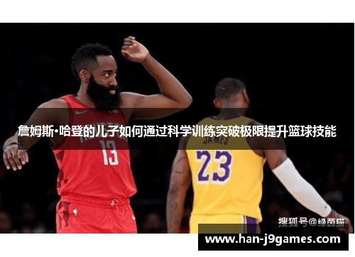 詹姆斯·哈登的儿子如何通过科学训练突破极限提升篮球技能 詹姆斯·哈登的儿子如何通过科学训练突破极限提升篮球技能
