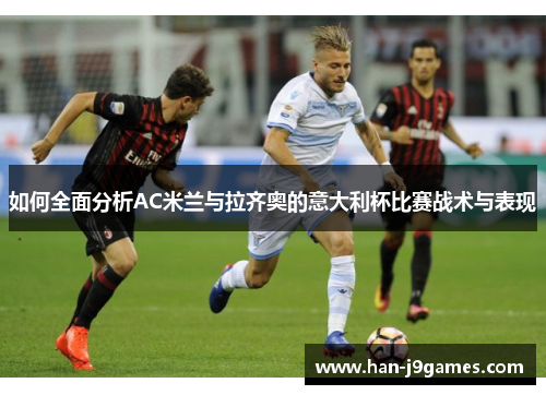 如何全面分析AC米兰与拉齐奥的意大利杯比赛战术与表现