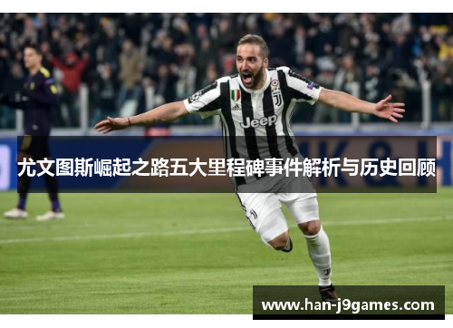 尤文图斯崛起之路五大里程碑事件解析与历史回顾