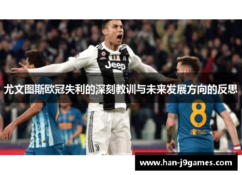 尤文图斯欧冠失利的深刻教训与未来发展方向的反思 尤文图斯欧冠失利的深刻教训与未来发展方向的反思
