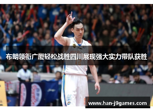 布朗领衔广厦轻松战胜四川展现强大实力带队获胜