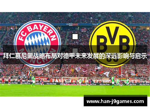 拜仁慕尼黑战略布局对德甲未来发展的深远影响与启示