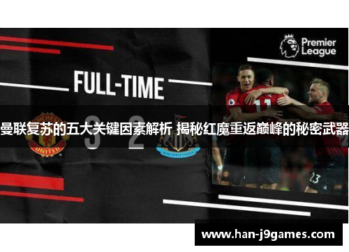 曼联复苏的五大关键因素解析 揭秘红魔重返巅峰的秘密武器