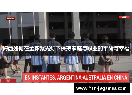 梅西如何在全球聚光灯下保持家庭与职业的平衡与幸福