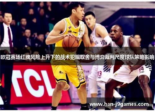 欧冠赛场红牌风险上升下的战术犯规取舍与博弈裁判尺度球队策略影响 欧冠赛场红牌风险上升下的战术犯规取舍与博弈裁判尺度球队策略影响
