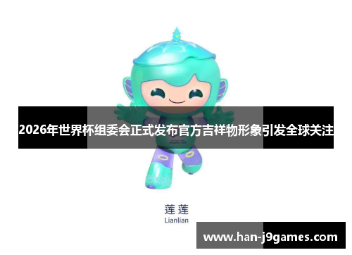 2026年世界杯组委会正式发布官方吉祥物形象引发全球关注