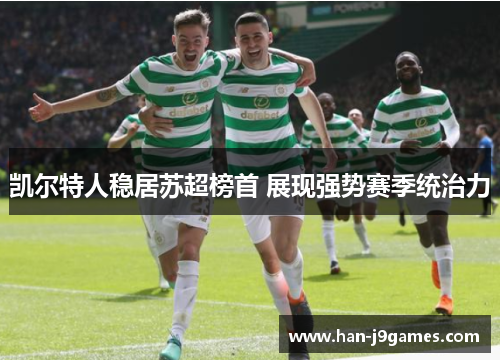 凯尔特人稳居苏超榜首 展现强势赛季统治力 凯尔特人稳居苏超榜首 展现强势赛季统治力