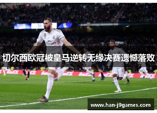 切尔西欧冠被皇马逆转无缘决赛遗憾落败 切尔西欧冠被皇马逆转无缘决赛遗憾落败