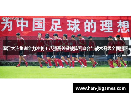 国足大连集训全力冲刺十八强赛关键战阵容磨合与战术升级全面提速 国足大连集训全力冲刺十八强赛关键战阵容磨合与战术升级全面提速