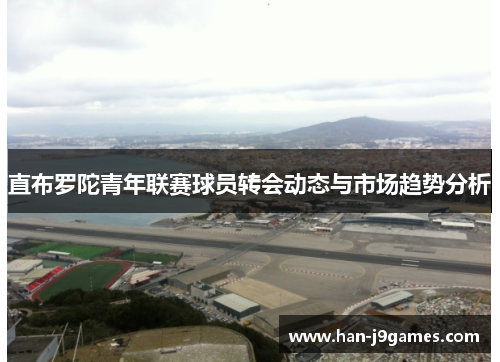 直布罗陀青年联赛球员转会动态与市场趋势分析 直布罗陀青年联赛球员转会动态与市场趋势分析