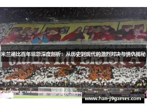 米兰德比百年恩怨深度剖析:从历史到现代的激烈对决与情仇揭秘 米兰德比百年恩怨深度剖析:从历史到现代的激烈对决与情仇揭秘