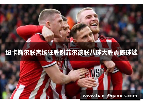 纽卡斯尔联客场狂胜谢菲尔德联八球大胜震撼球迷