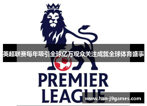 英超联赛每年吸引全球亿万观众关注成就全球体育盛事