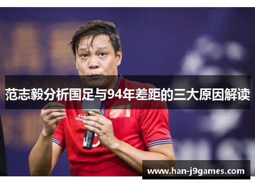 范志毅分析国足与94年差距的三大原因解读