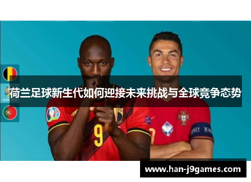 荷兰足球新生代如何迎接未来挑战与全球竞争态势