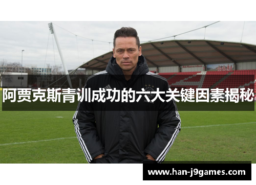 阿贾克斯青训成功的六大关键因素揭秘