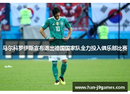 马尔科罗伊斯宣布退出德国国家队全力投入俱乐部比赛