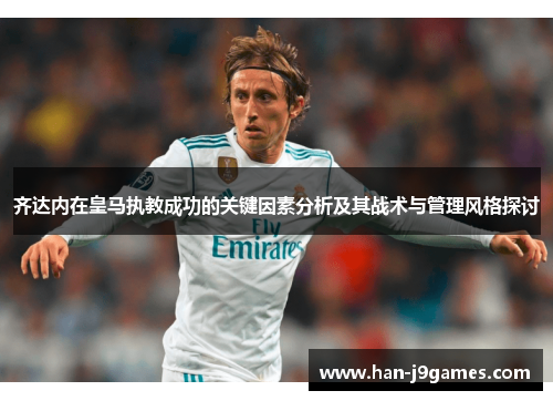 齐达内在皇马执教成功的关键因素分析及其战术与管理风格探讨