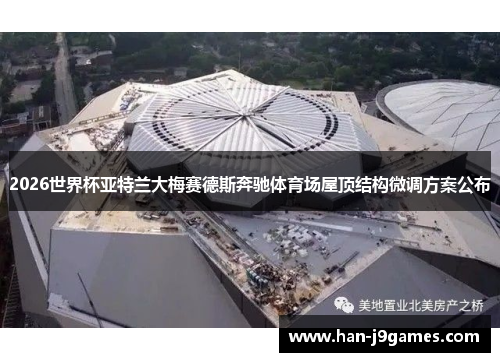 2026世界杯亚特兰大梅赛德斯奔驰体育场屋顶结构微调方案公布