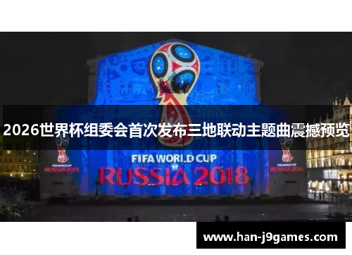 2026世界杯组委会首次发布三地联动主题曲震撼预览 2026世界杯组委会首次发布三地联动主题曲震撼预览