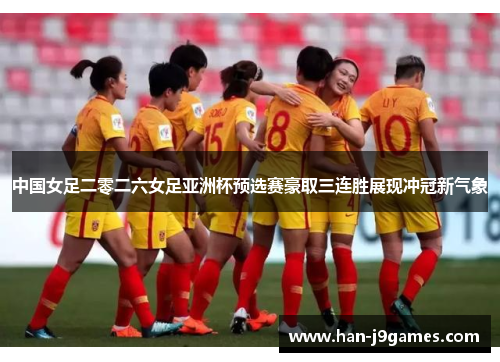 中国女足二零二六女足亚洲杯预选赛豪取三连胜展现冲冠新气象 中国女足二零二六女足亚洲杯预选赛豪取三连胜展现冲冠新气象