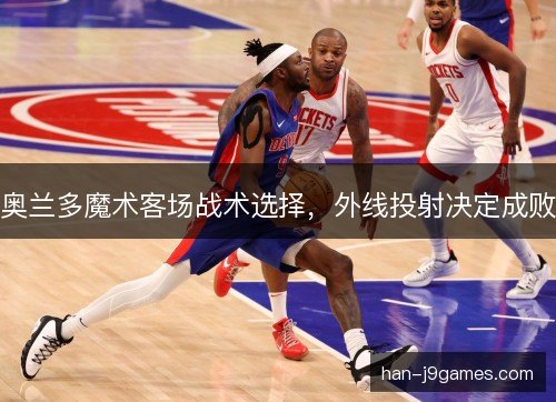 奥兰多魔术客场战术选择，外线投射决定成败