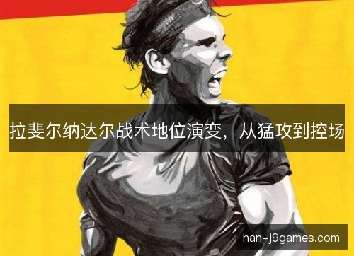 拉斐尔纳达尔战术地位演变，从猛攻到控场