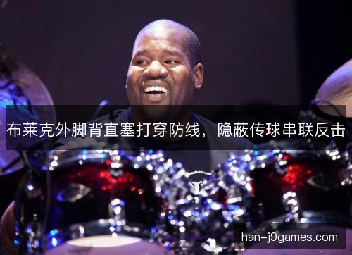 布莱克外脚背直塞打穿防线,隐蔽传球串联反击 布莱克外脚背直塞打穿防线,隐蔽传球串联反击