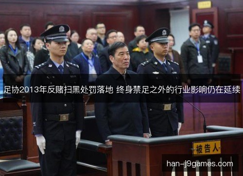 足协2013年反赌扫黑处罚落地 终身禁足之外的行业影响仍在延续