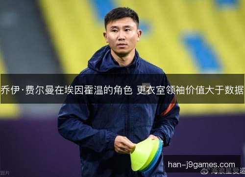 乔伊·费尔曼在埃因霍温的角色 更衣室领袖价值大于数据